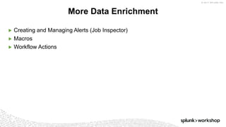 © 2017 SPLUNK INC.
▶ Creating and Managing Alerts (Job Inspector)
▶ Macros
▶ Workflow Actions
More Data Enrichment
 