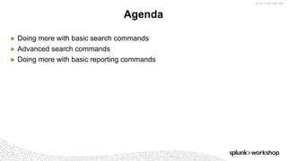 © 2017 SPLUNK INC.
▶ Doing more with basic search commands
▶ Advanced search commands
▶ Doing more with basic reporting commands
Agenda
 