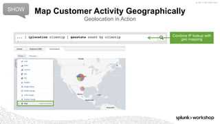 © 2017 SPLUNK INC.
Map Customer Activity Geographically
Geolocation in Action
SHOW
... | iplocation clientip | geostats count by clientip Combine IP lookup with
geo mapping
 