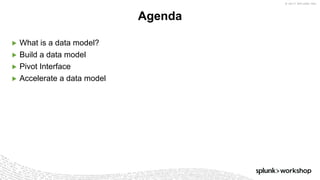 © 2017 SPLUNK INC.
▶ What is a data model?
▶ Build a data model
▶ Pivot Interface
▶ Accelerate a data model
Agenda
 