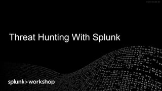 ©	2017	SPLUNK	INC.©	2017	SPLUNK	INC.
Threat Hunting With Splunk
 