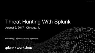 ©	2017	SPLUNK	INC.©	2017	SPLUNK	INC.
Threat Hunting With Splunk
Lee Imrey | Splunk Security Specialist
August 9, 2017 | Chicago, IL
 