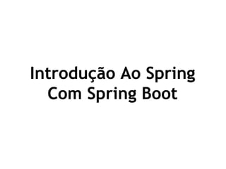 Introdução Ao Spring
Com Spring Boot
 