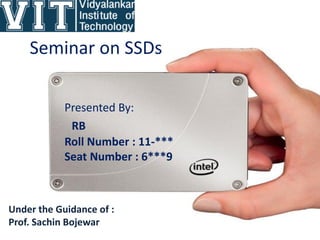 Seminar on SSDs
Presented By:
RB
Roll Number : 11-***
Seat Number : 6***9
Under the Guidance of :
Prof. Sachin Bojewar
 