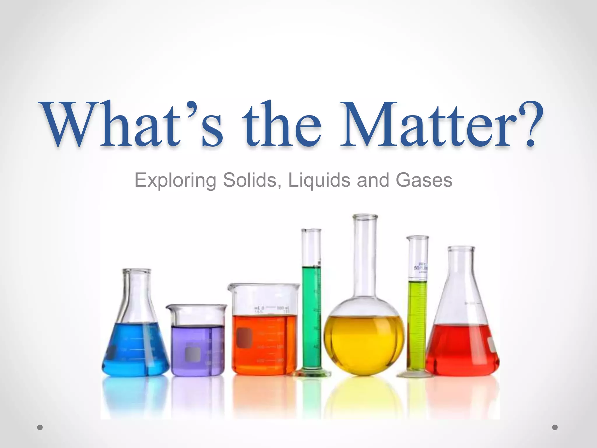 What’s the Matter?
Exploring Solids, Liquids and Gases
 