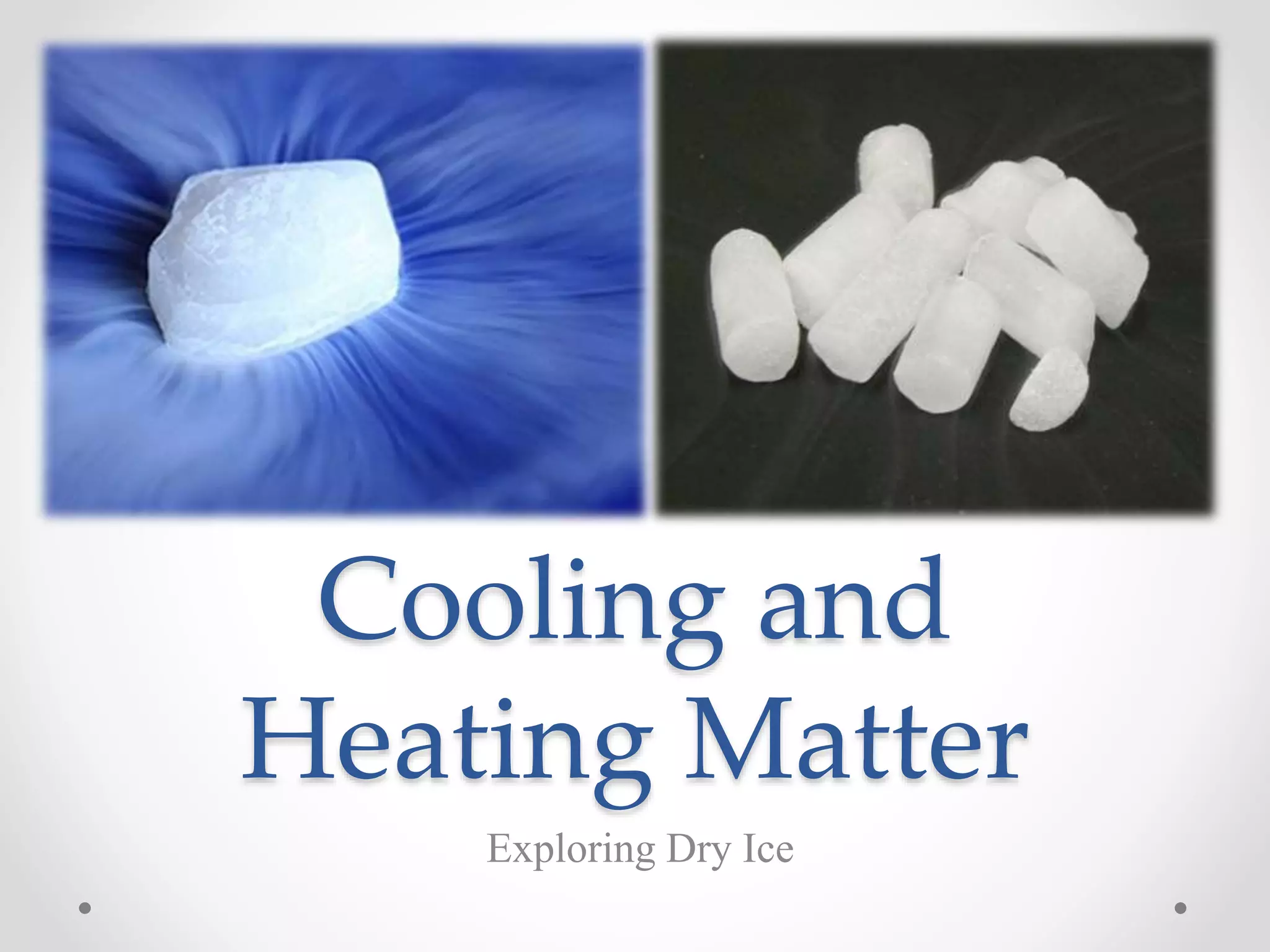 Cooling and
Heating Matter
Exploring Dry Ice
 