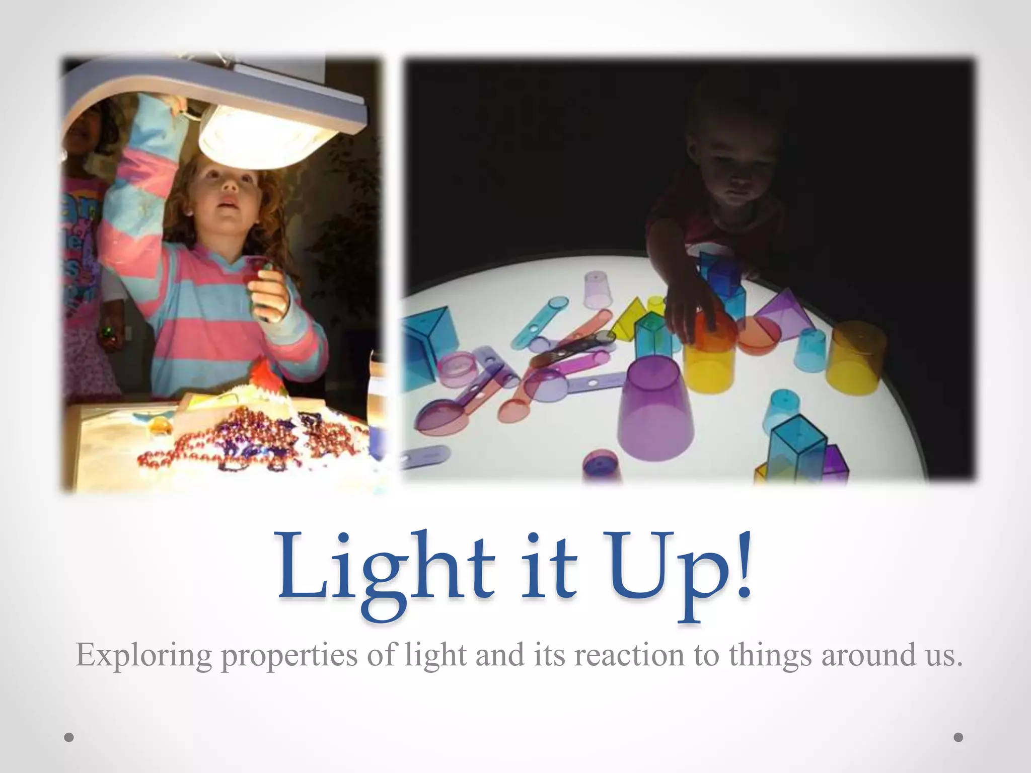 Light it Up!
Exploring properties of light and its reaction to things around us.
 