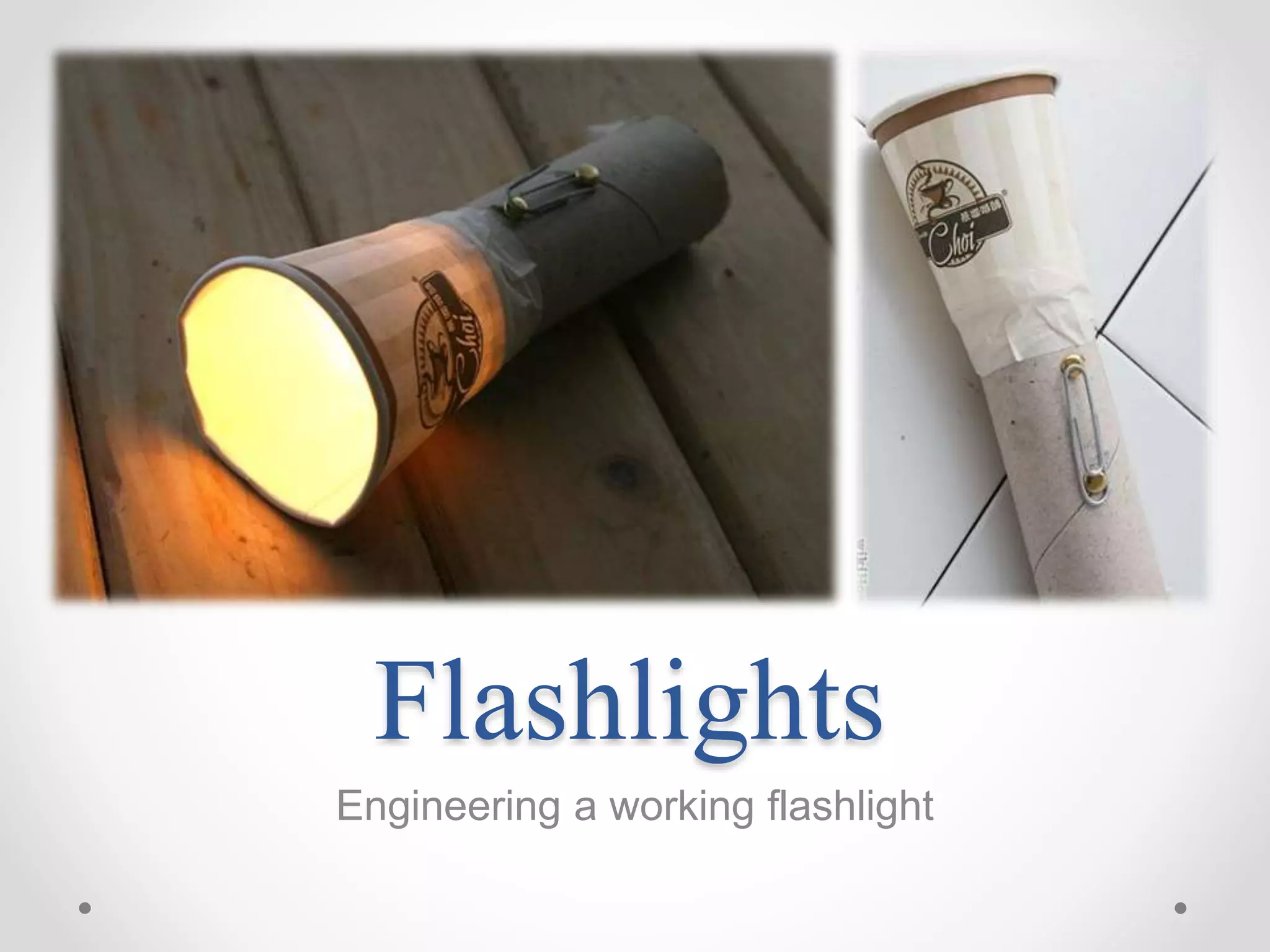 Flashlights
Engineering a working flashlight
 