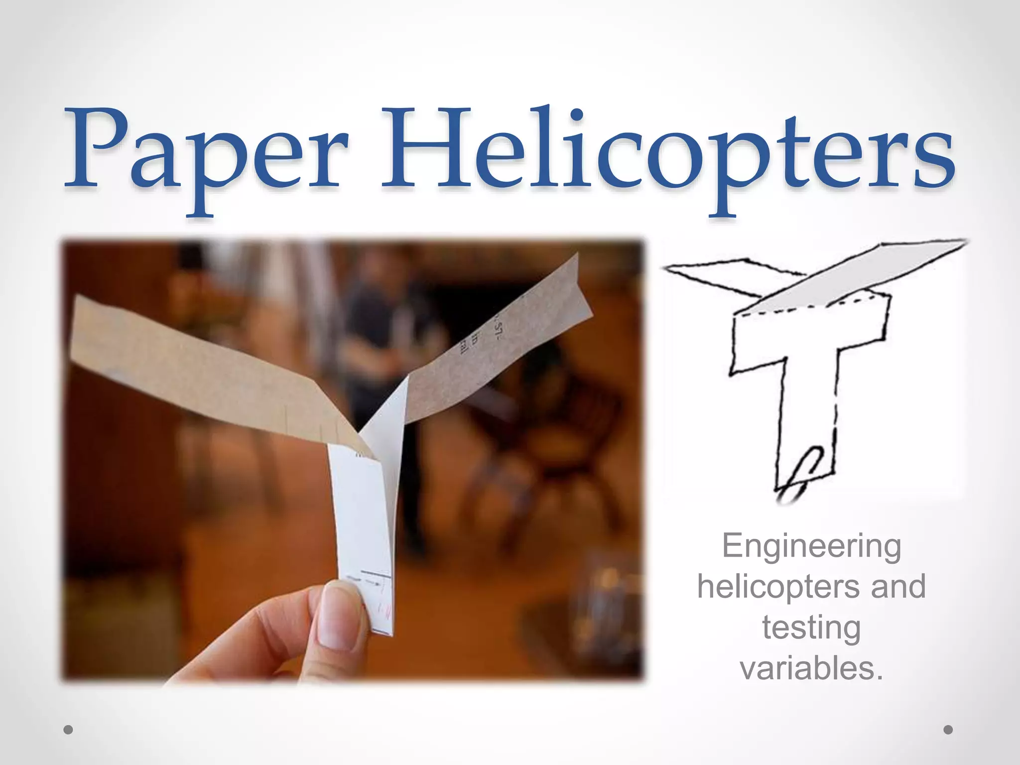 Paper Helicopters
Engineering
helicopters and
testing
variables.
 