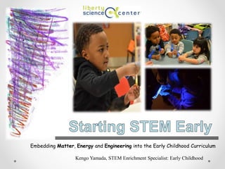 Embedding Matter, Energy and Engineering into the Early Childhood Curriculum
Kengo Yamada, STEM Enrichment Specialist: Early Childhood
 