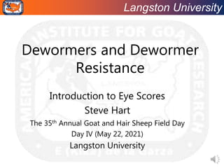 Langston University
Dewormers and Dewormer
Resistance
Introduction to Eye Scores
Steve Hart
The 35th Annual Goat and Hair Sheep Field Day
Day IV (May 22, 2021)
Langston University
 