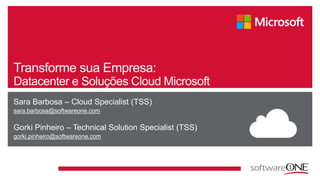 Transforme sua Empresa: 
Datacenter e Soluções Cloud Microsoft 
Sara Barbosa – Cloud Specialist (TSS) 
sara.barbosa@softwa...