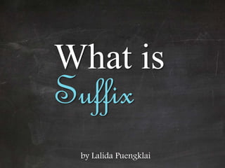 What is 
Suffix 
by Lalida Puengklai 
 