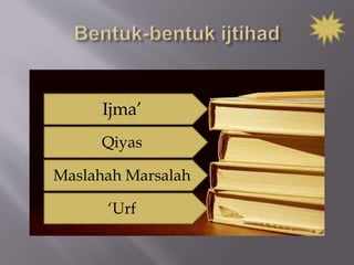 Ijma’
Qiyas
Maslahah Marsalah
‘Urf
 