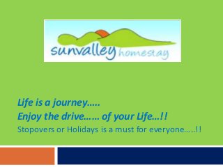 Life is a journey…..
Enjoy the drive…… of your Life…!!
Stopovers or Holidays is a must for everyone…..!!
 