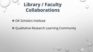 4
Library / Faculty
Collaborations
❖ OK Scholars Institute
❖ Qualitative Research Learning Community
 