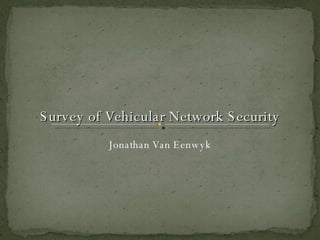 Survey of Vehicular Network Security Jonathan Van Eenwyk 