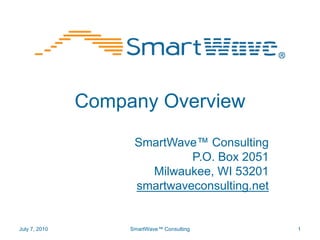 Company Overview SmartWave™ Consulting P.O. Box 2051 Milwaukee, WI 53201 smartwaveconsulting.net July 7, 2010 1 SmartWave™ Consulting 