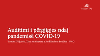 Auditimi i përgjigjes ndaj
pandemisë COVID-19
Tommi Teljosuo, Zyra Kombëtare e Auditimit të Suedisë - NAO
 