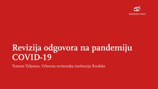 Revizija odgovora na pandemiju
COVID-19
Tommi Teljosuo, Vrhovna revizorska institucija Švedske
 