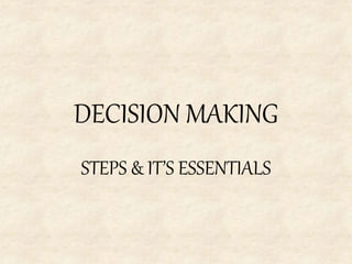 DECISION MAKING
STEPS & IT’S ESSENTIALS
 