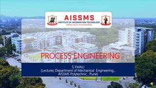 PROCESS ENGINEERING
S.Y.MALI
(Lecturer, Department of Mechanical Engineering ,
AISSMS Polytechnic , Pune)
 