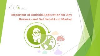 Important of Android Application for Any
Business and Get Benefits in Market
 