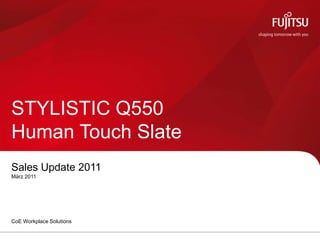 STYLISTIC Q550
Human Touch Slate
Sales Update 2011
März 2011




CoE Workplace Solutions
 