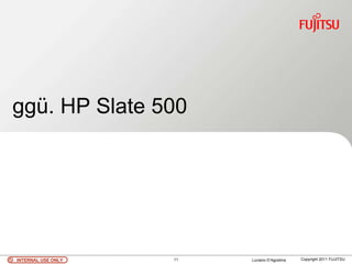 ggü. HP Slate 500




INTERNAL USE ONLY   11   Luciano D’Agostina   Copyright 2011 FUJITSU
 
