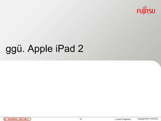ggü. Apple iPad 2




INTERNAL USE ONLY   19   Luciano D’Agostina   Copyright 2011 FUJITSU
 