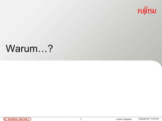 Warum…?




INTERNAL USE ONLY   2   Luciano D’Agostina   Copyright 2011 FUJITSU
 