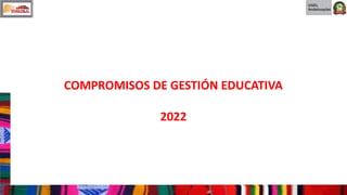 COMPROMISOS DE GESTIÓN EDUCATIVA
2022
 