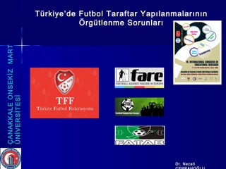 ÇANAKKALEONSEKİZMARTÇANAKKALEONSEKİZMART
ÜNİVERSİTESİÜNİVERSİTESİ
Dr. NecatiDr. Necati
Türkiye’de Futbol Taraftar Yapılanmalarının
Örgütlenme Sorunları
 