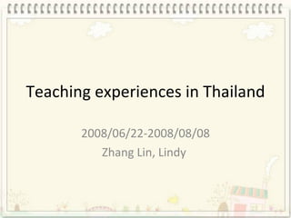 Teaching experiences in Thailand  2008/06/22-2008/08/08 Zhang Lin, Lindy  
