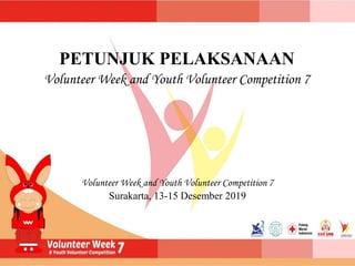 PETUNJUK PELAKSANAAN
Volunteer Week and Youth Volunteer Competition 7
Volunteer Week and Youth Volunteer Competition 7
Surakarta, 13-15 Desember 2019
 