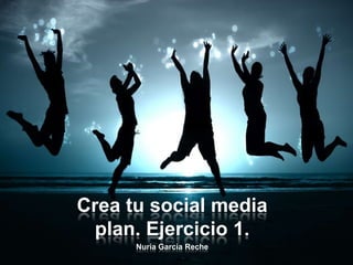 Crea tu social media
  plan. Ejercicio 1.
      Nuria García Reche
 