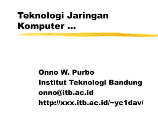 Teknologi Jaringan
Komputer ...
Onno W. Purbo
Institut Teknologi Bandung
onno@itb.ac.id
http://xxx.itb.ac.id/~yc1dav/
 