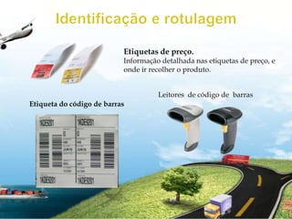 Identificação e rotulagemEtiquetas de preço.Informação detalhada nas etiquetas de preço, e onde ir recolher o produto.Leitores  de código de  barrasEtiqueta do código de barras