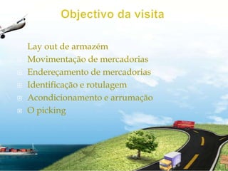Objectivo da visitaLay out de armazémMovimentação de mercadoriasEndereçamento de mercadoriasIdentificação e rotulagemAcondicionamento e arrumaçãoO picking 