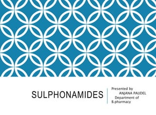 SULPHONAMIDES
Presented by
ANJANA PAUDEL
Department of
B.pharmacy
 