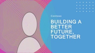BUILDING A
BETTER
FUTURE,
TOGETHER
Contoso
 