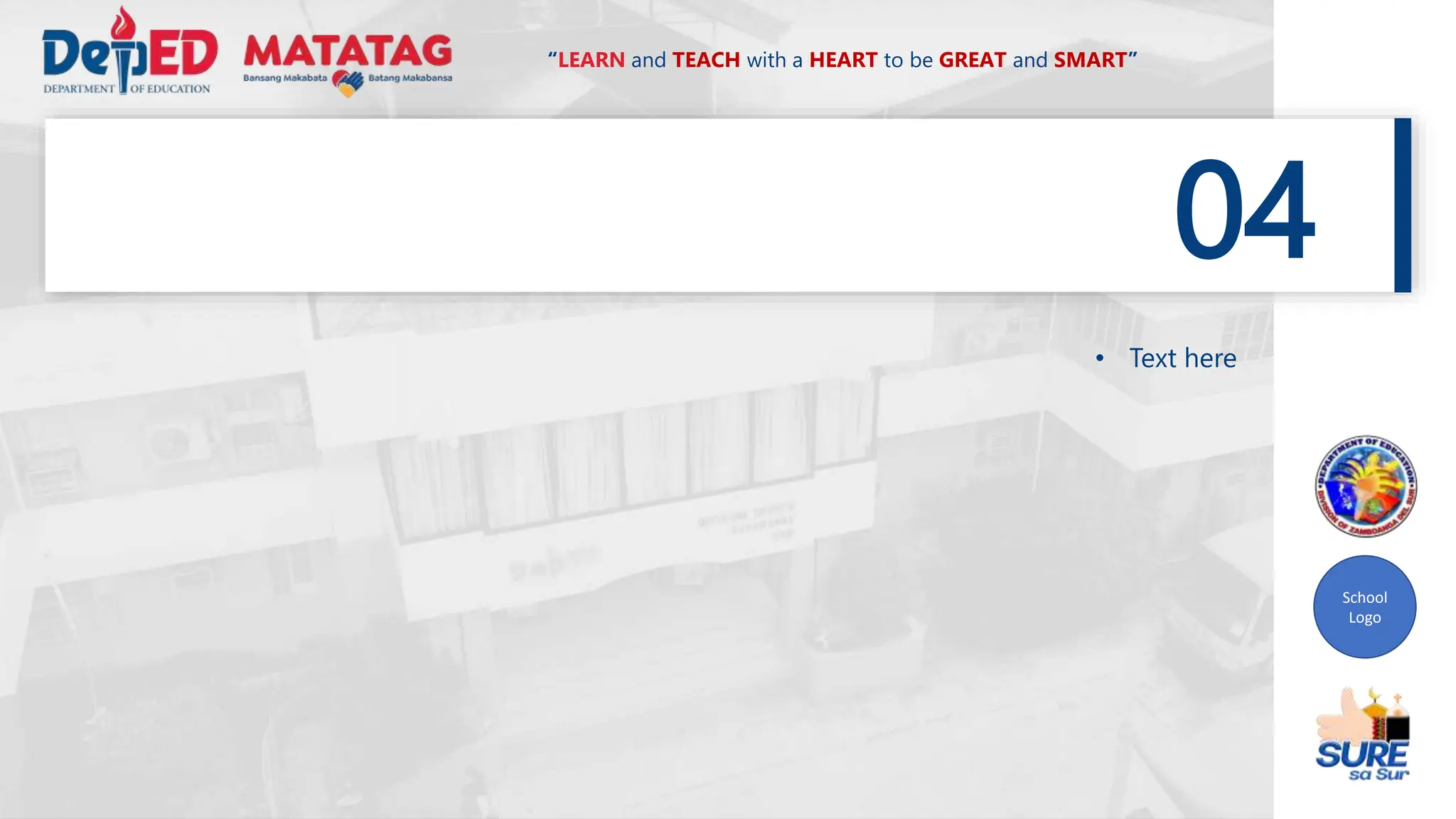 School
Logo
“LEARN and TEACH with a HEART to be GREAT and SMART”
04
• Text here