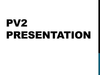 PV2
PRESENTATION
 
