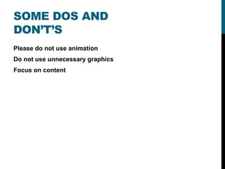 Please do not use animation
Do not use unnecessary graphics
Focus on content
SOME DOS AND
DON’T’S
 