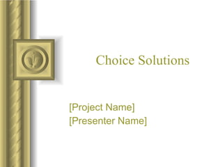 Choice Solutions [Project Name] [Presenter Name] 