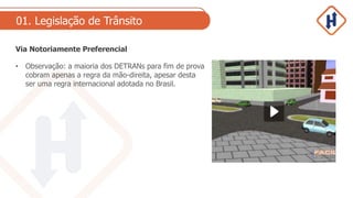 01. Legislação de Trânsito
Via Notoriamente Preferencial
• Observação: a maioria dos DETRANs para fim de prova
cobram apenas a regra da mão-direita, apesar desta
ser uma regra internacional adotada no Brasil.
 