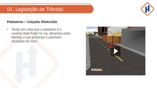01. Legislação de Trânsito
Pedestres – Calçada Obstruída
• Tendo em vista que o pedestre é o
usuário mais frágil na via, devemos estar
atentos a sua presença e possíveis
situações de risco.
 