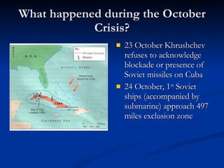 What happened during the October Crisis? <ul><li>23 October Khrushchev refuses to acknowledge blockade or presence of Sovi...