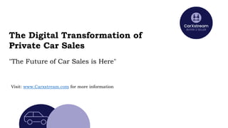 The Digital Transformation of
Private Car Sales
"The Future of Car Sales is Here"
Visit: www.Carxstream.com for more information
 
