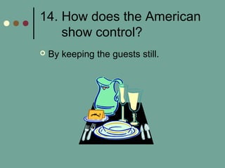 14. How does the American
show control?
 By keeping the guests still.
 